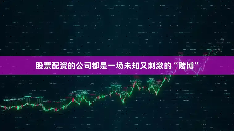 股票配资的公司都是一场未知又刺激的“赌博”