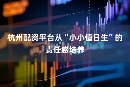 杭州配资平台　　从“小小值日生”的责任感培养