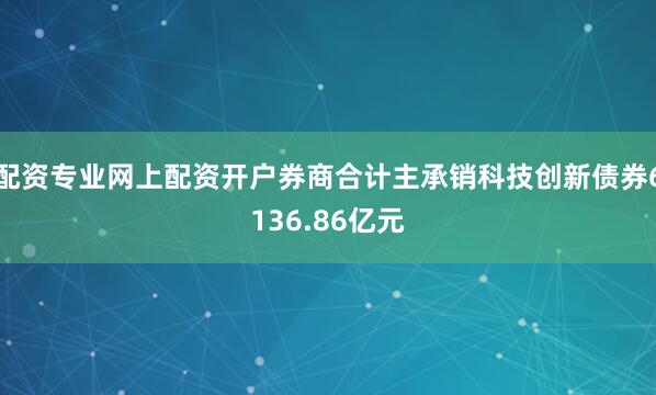 配资专业网上配资开户券商合计主承销科技创新债券6136.86亿元