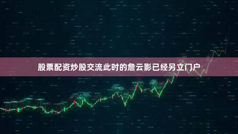 股票配资炒股交流此时的詹云影已经另立门户