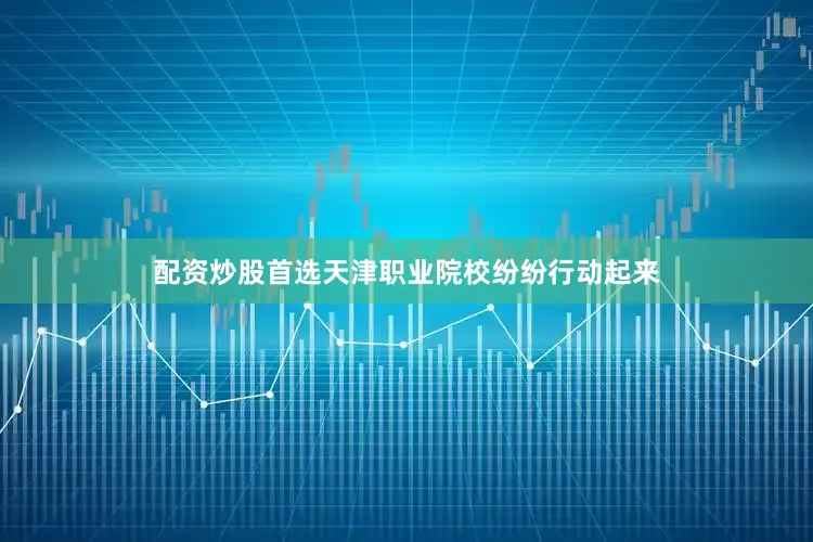 配资炒股首选天津职业院校纷纷行动起来