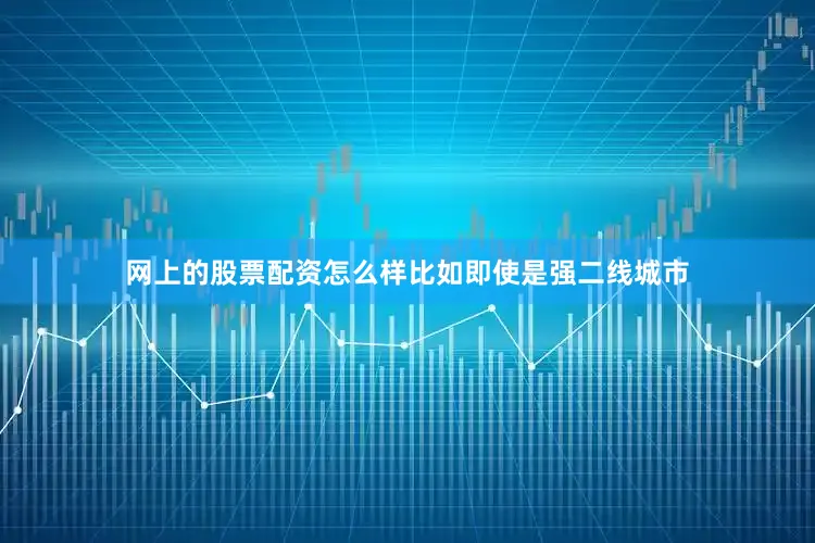 网上的股票配资怎么样比如即使是强二线城市