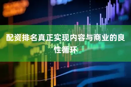 配资排名真正实现内容与商业的良性循环