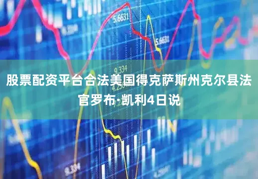 股票配资平台合法美国得克萨斯州克尔县法官罗布·凯利4日说