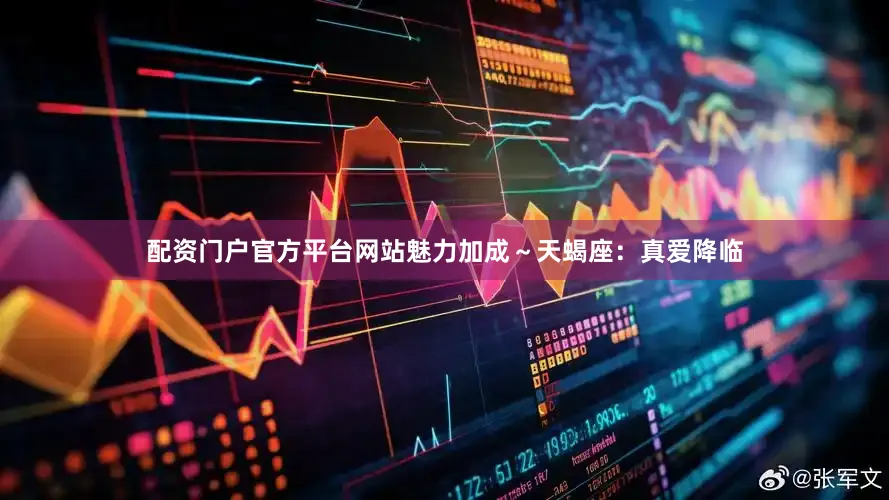 配资门户官方平台网站魅力加成～天蝎座：真爱降临