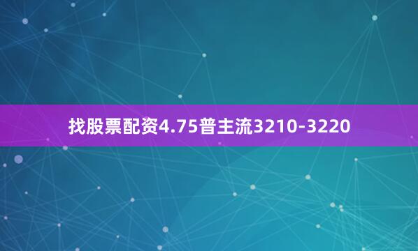 找股票配资4.75普主流3210-3220