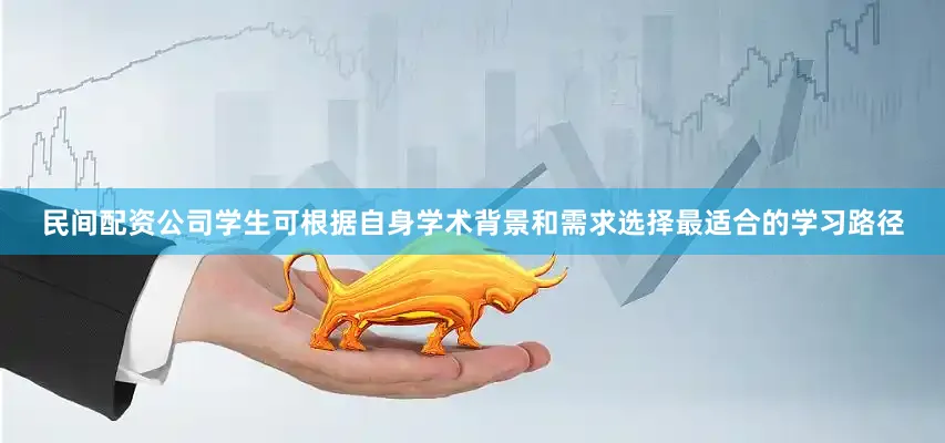 民间配资公司学生可根据自身学术背景和需求选择最适合的学习路径