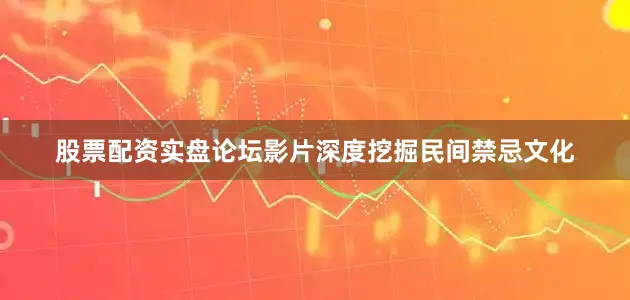股票配资实盘论坛影片深度挖掘民间禁忌文化