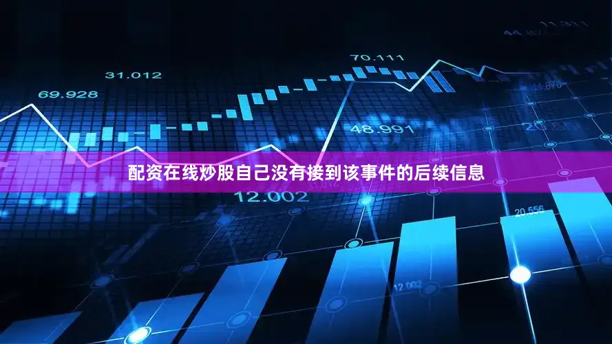 配资在线炒股自己没有接到该事件的后续信息