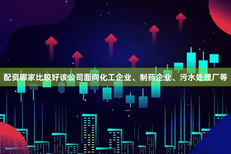 配资哪家比较好该公司面向化工企业、制药企业、污水处理厂等
