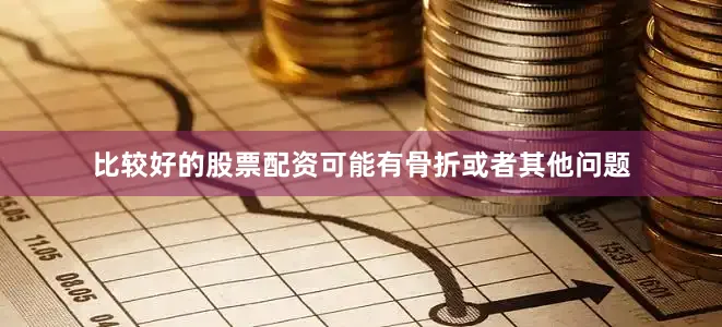 比较好的股票配资可能有骨折或者其他问题