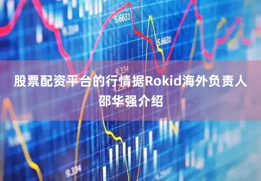 股票配资平台的行情据Rokid海外负责人邵华强介绍