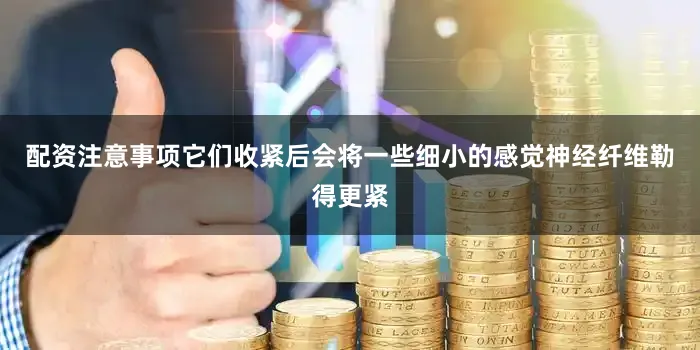 配资注意事项它们收紧后会将一些细小的感觉神经纤维勒得更紧