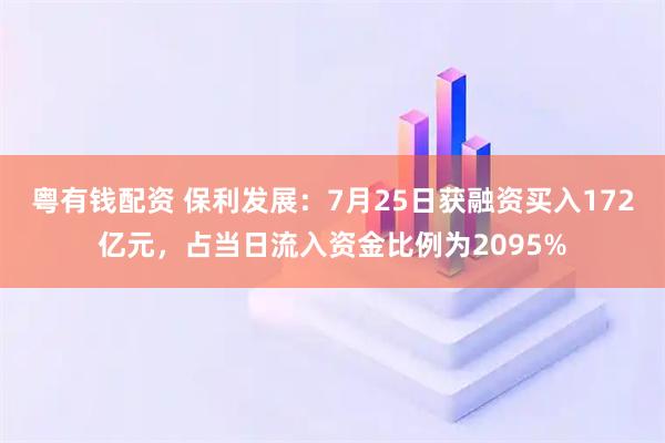 粤有钱配资 保利发展：7月25日获融资买入172亿元，占当日流入资金比例为2095%