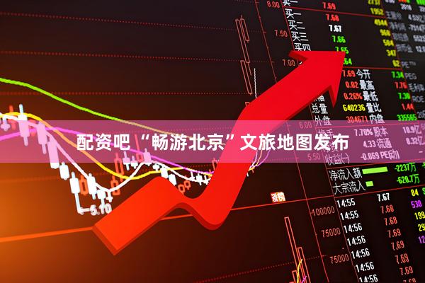 配资吧 “畅游北京”文旅地图发布