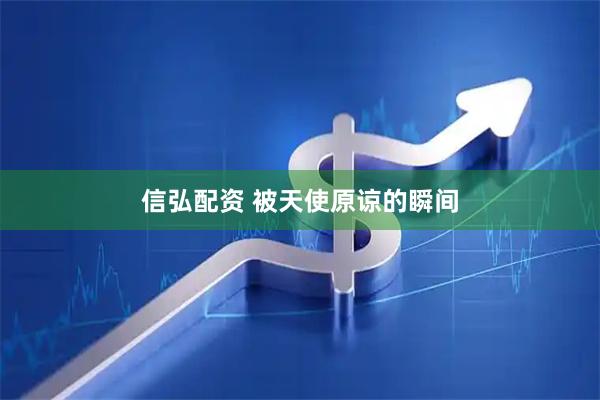 信弘配资 被天使原谅的瞬间
