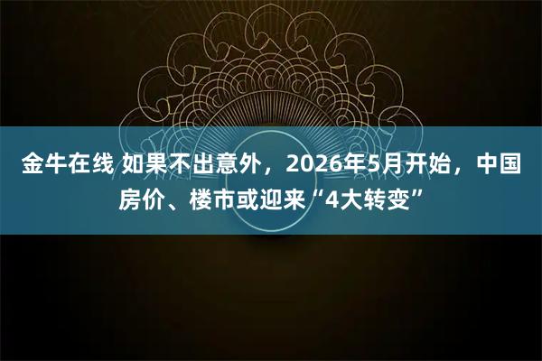 金牛在线 如果不出意外，2026年5月开始，中国房价、楼市或迎来“4大转变”
