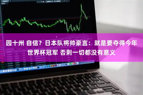 园十州 自信?日本队将帅豪言:就是要夺得今年世界杯冠军 否则一切都没有意义