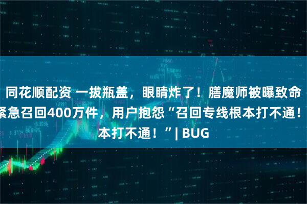 同花顺配资 一拔瓶盖，眼睛炸了！膳魔师被曝致命隐患，紧急召回400万件，用户抱怨“召回专线根本打不通！”| BUG