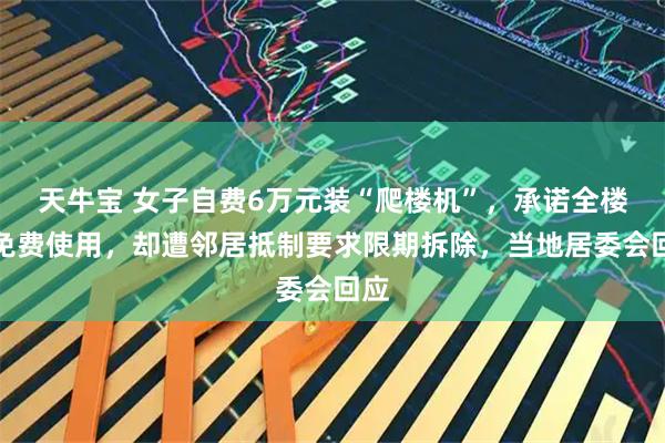 天牛宝 女子自费6万元装“爬楼机”，承诺全楼可免费使用，却遭邻居抵制要求限期拆除，当地居委会回应