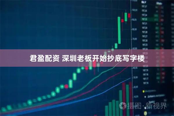 君盈配资 深圳老板开始抄底写字楼