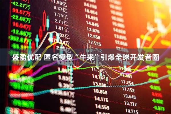 盛盈优配 匿名模型“牛来”引爆全球开发者圈