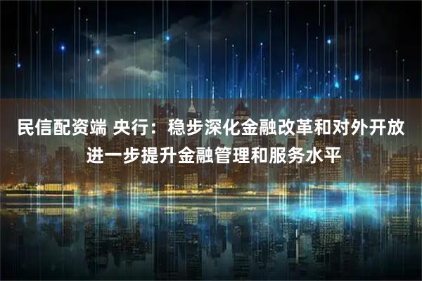民信配资端 央行：稳步深化金融改革和对外开放 进一步提升金融管理和服务水平